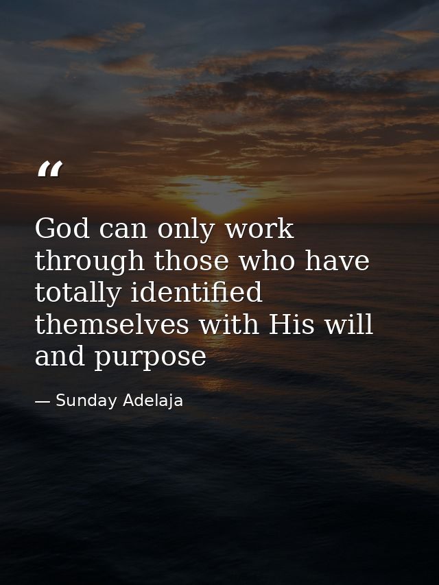 God can only work through those who have totally identified themselves with His will and purpose — Sunday Adelaja