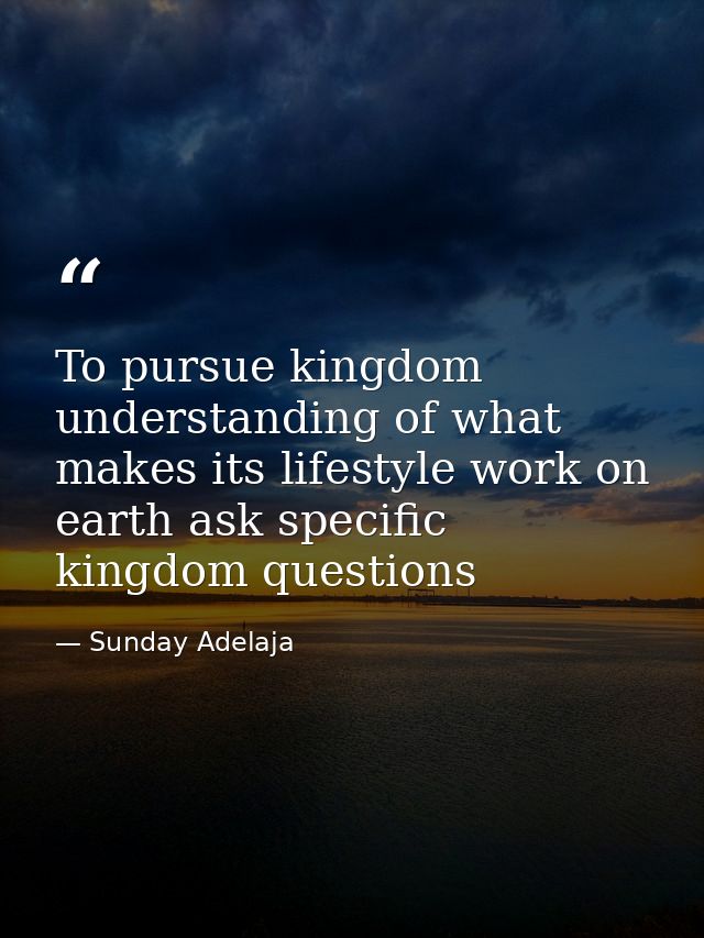 To pursue kingdom understanding of what makes its lifestyle work on earth ask specific kingdom questions — Sunday Adelaja