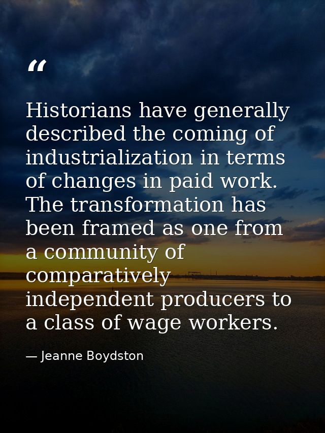 Historians have generally described the coming of industrialization in terms of changes in paid work. The transformation — Jeanne Boydston