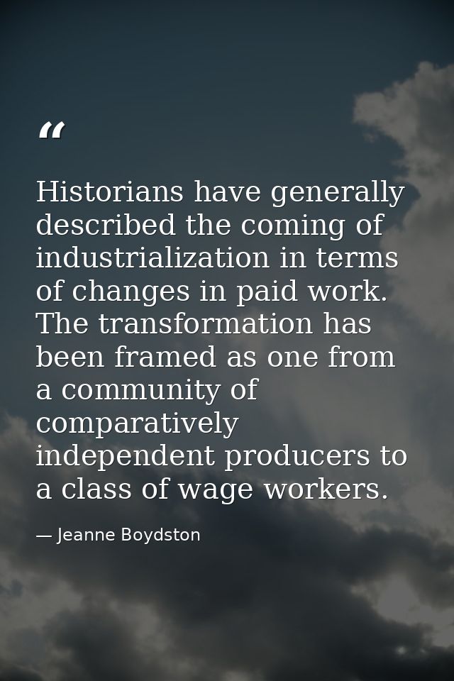 Historians have generally described the coming of industrialization in terms of changes in paid work. The transformation — Jeanne Boydston