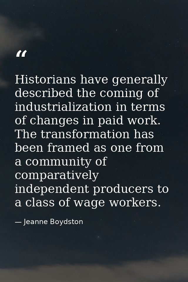 Historians have generally described the coming of industrialization in terms of changes in paid work. The transformation — Jeanne Boydston