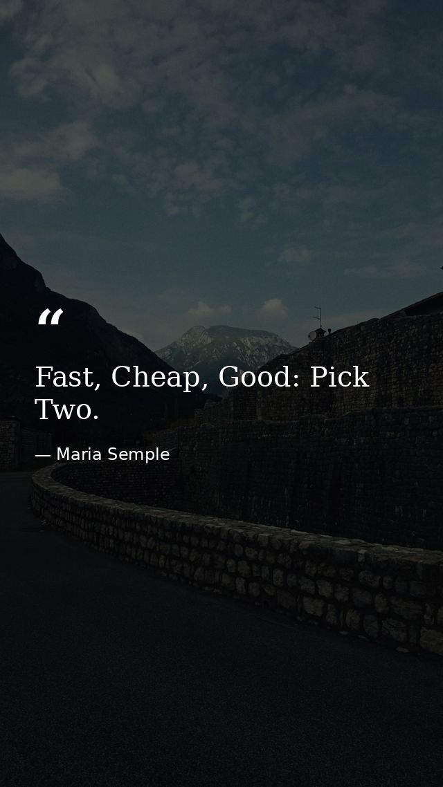 Fast, Cheap, Good: Pick Two. — Maria Semple