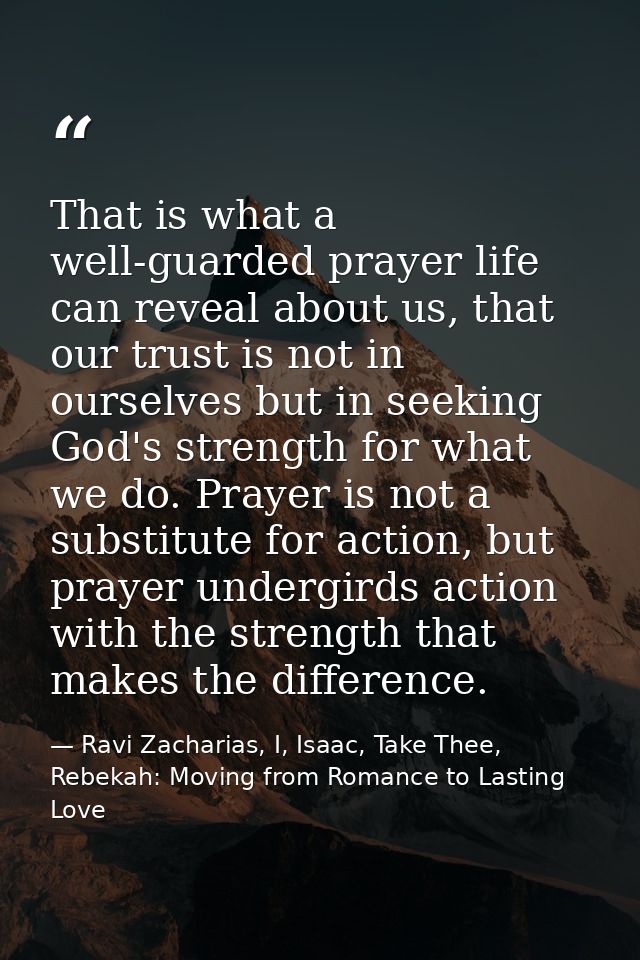 That is what a well-guarded prayer life can reveal about us, that our trust is not in ourselves but in seeking God's str — Ravi Zacharias, I, Isaac, Take Thee, Rebekah: Moving from Romance to Lasting Love