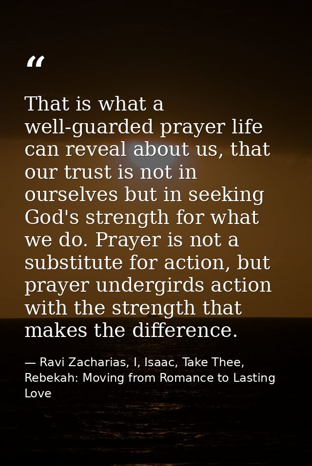 That is what a well-guarded prayer life can reveal about us, that our trust is not in ourselves but in seeking God's str — Ravi Zacharias, I, Isaac, Take Thee, Rebekah: Moving from Romance to Lasting Love