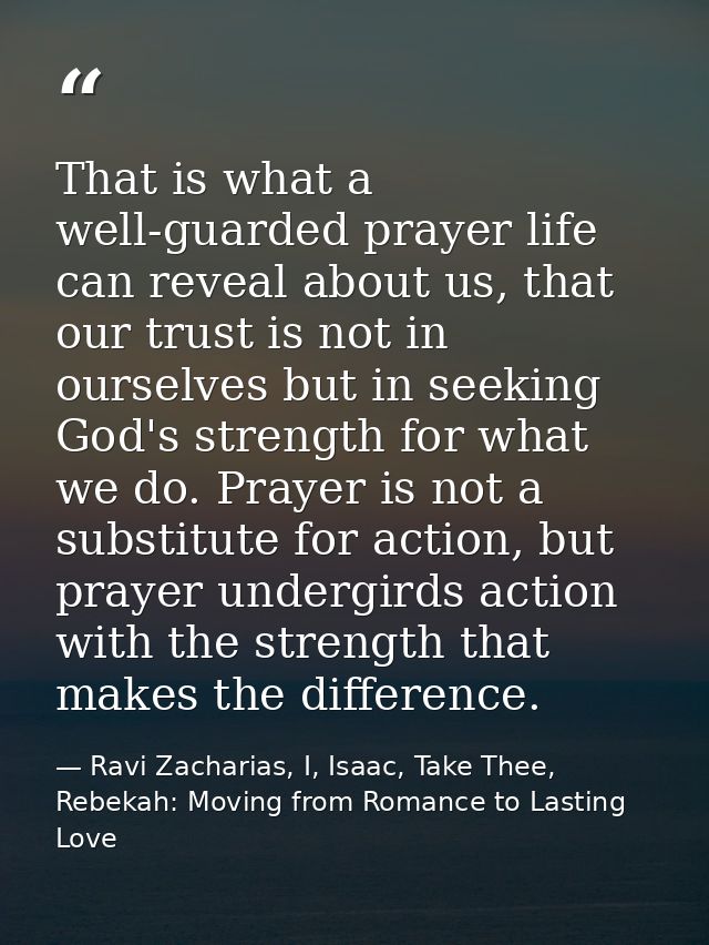 That is what a well-guarded prayer life can reveal about us, that our trust is not in ourselves but in seeking God's str — Ravi Zacharias, I, Isaac, Take Thee, Rebekah: Moving from Romance to Lasting Love