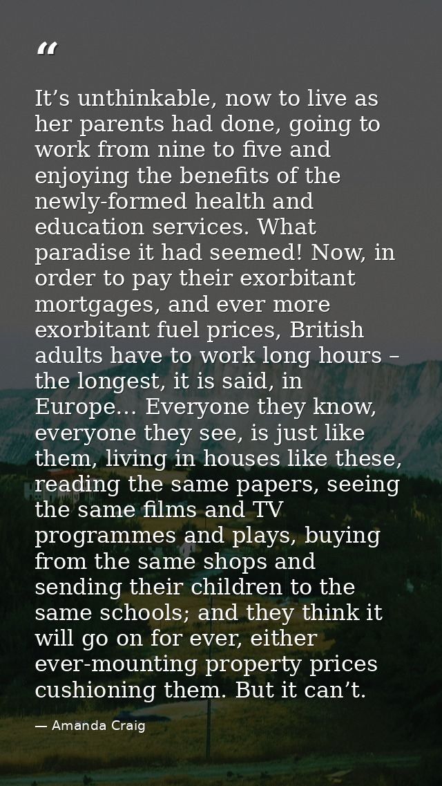 It’s unthinkable, now to live as her parents had done, going to work from nine to five and enjoying the benefits of the  — Amanda Craig