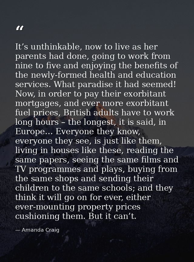 It’s unthinkable, now to live as her parents had done, going to work from nine to five and enjoying the benefits of the  — Amanda Craig