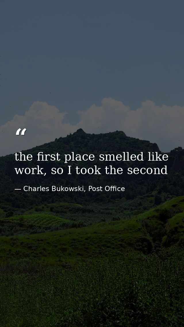 the first place smelled like work, so I took the second — Charles Bukowski, Post Office