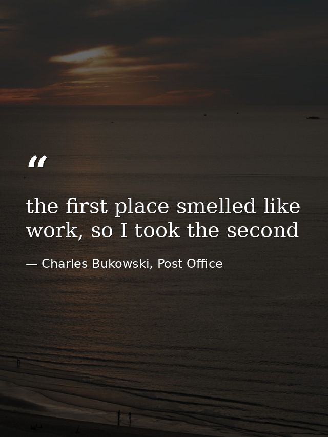 the first place smelled like work, so I took the second — Charles Bukowski, Post Office