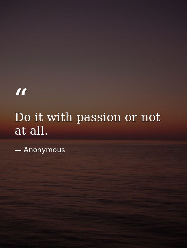 Do it with passion or not at all. — Anonymous