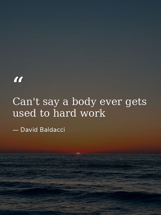 Can't say a body ever gets used to hard work — David Baldacci