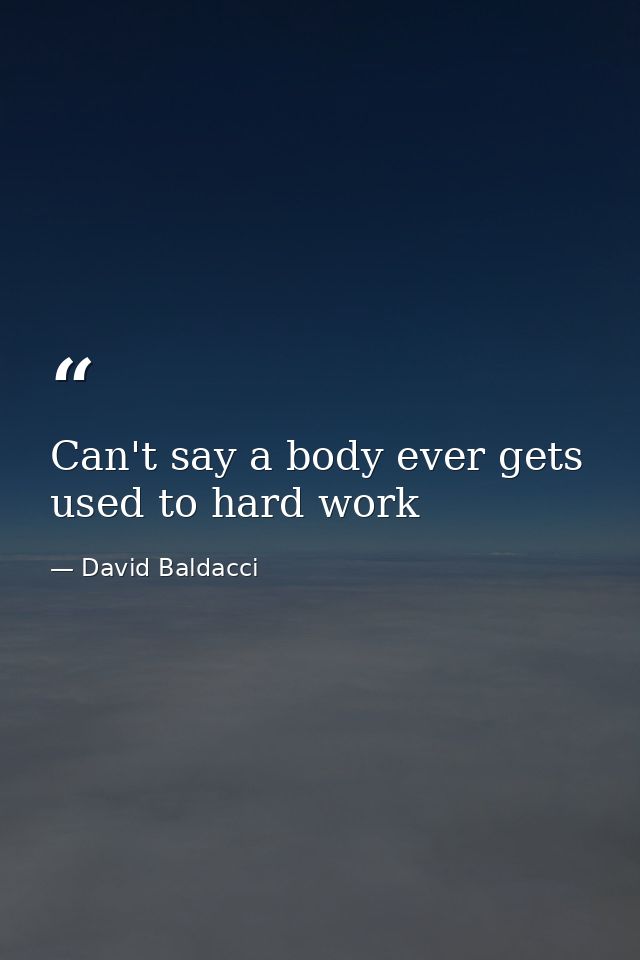 Can't say a body ever gets used to hard work — David Baldacci