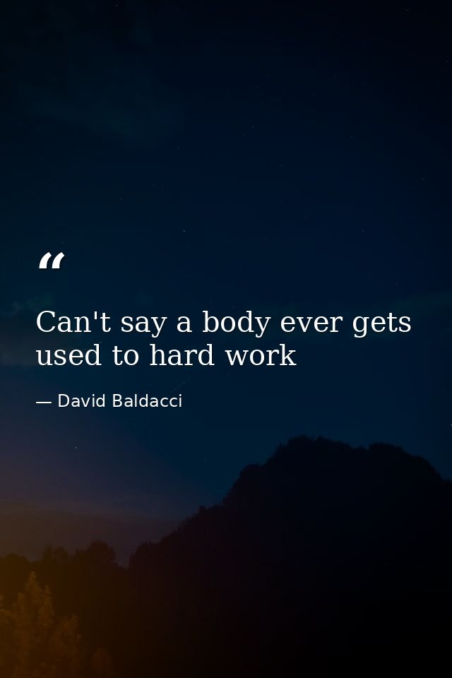 Can't say a body ever gets used to hard work — David Baldacci
