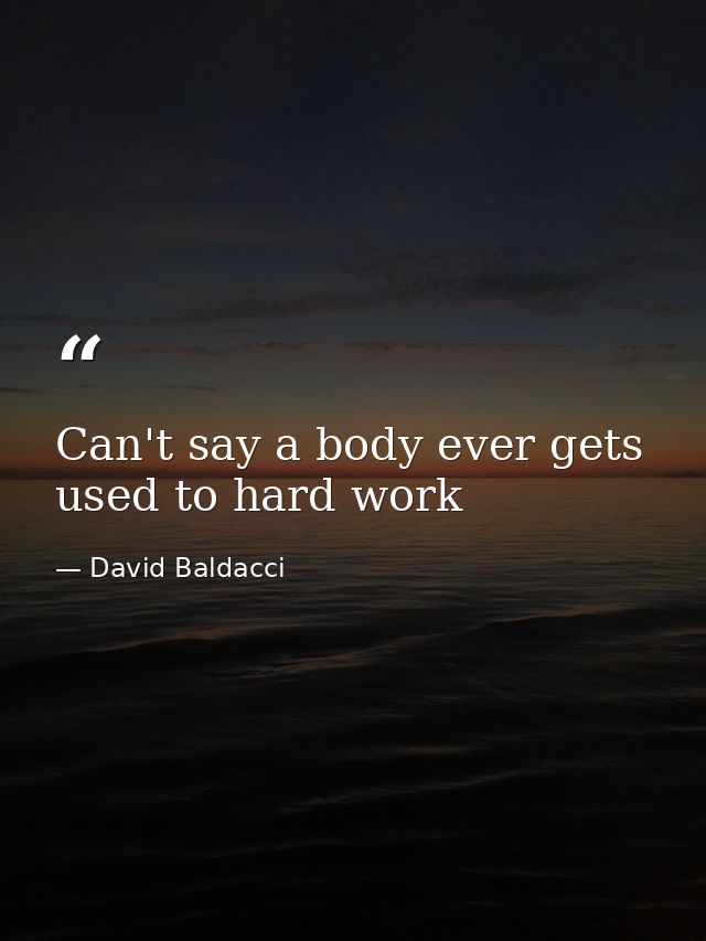 Can't say a body ever gets used to hard work — David Baldacci