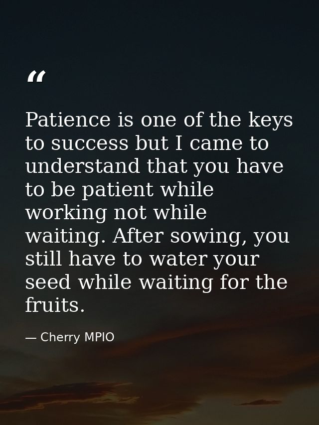 Patience is one of the keys to success but I came to understand that you have to be patient while working not while wait — Cherry MPIO