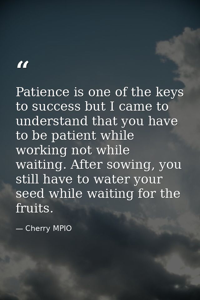 Patience is one of the keys to success but I came to understand that you have to be patient while working not while wait — Cherry MPIO