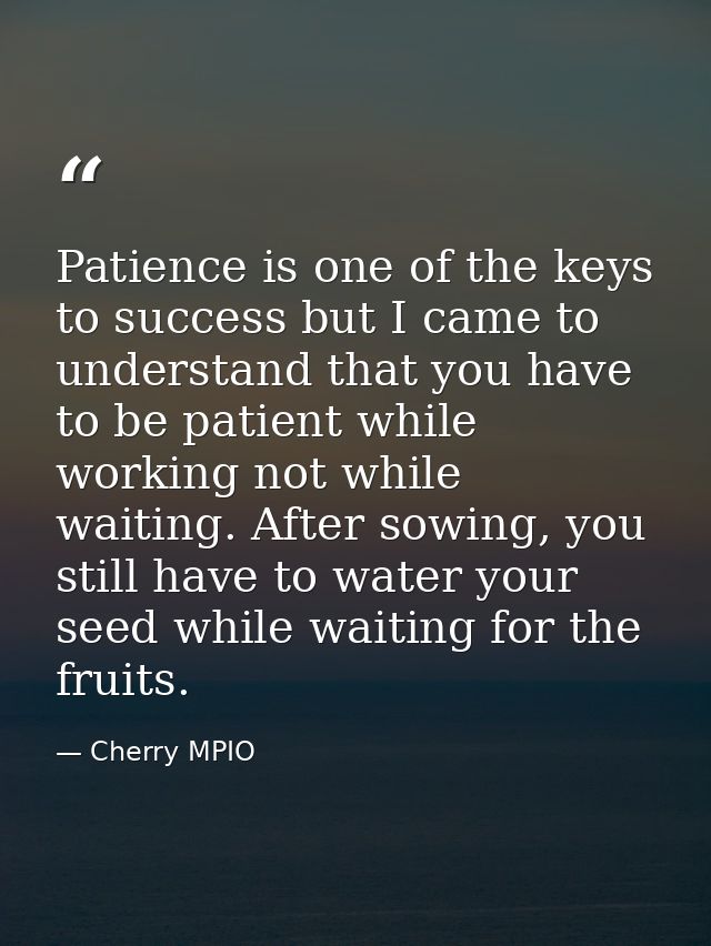 Patience is one of the keys to success but I came to understand that you have to be patient while working not while wait — Cherry MPIO