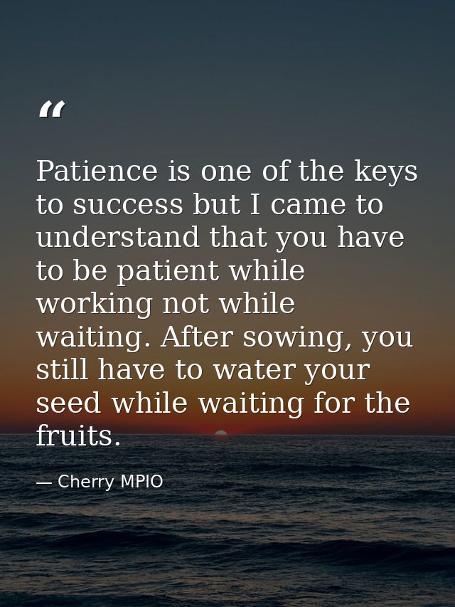 Patience is one of the keys to success but I came to understand that you have to be patient while working not while wait — Cherry MPIO