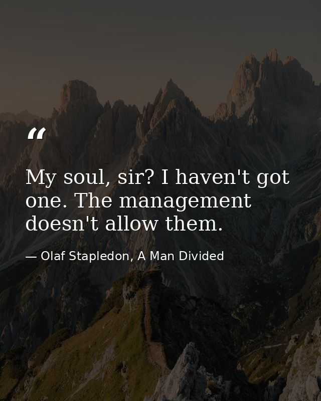 My soul, sir? I haven't got one. The management doesn't allow them. — Olaf Stapledon, A Man Divided