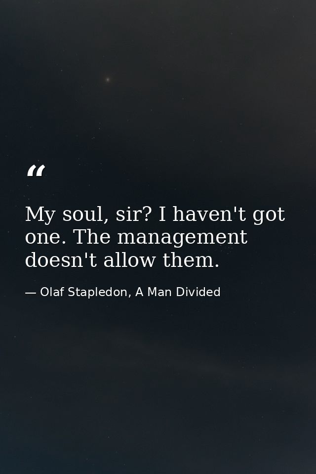 My soul, sir? I haven't got one. The management doesn't allow them. — Olaf Stapledon, A Man Divided