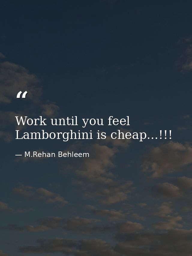 Work until you feel Lamborghini is cheap...!!! — M.Rehan Behleem