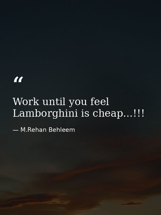 Work until you feel Lamborghini is cheap...!!! — M.Rehan Behleem