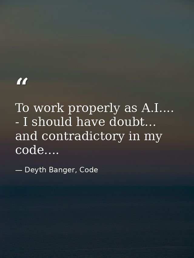To work properly as A.I.... - I should have doubt... and contradictory in my code.... — Deyth Banger, Code