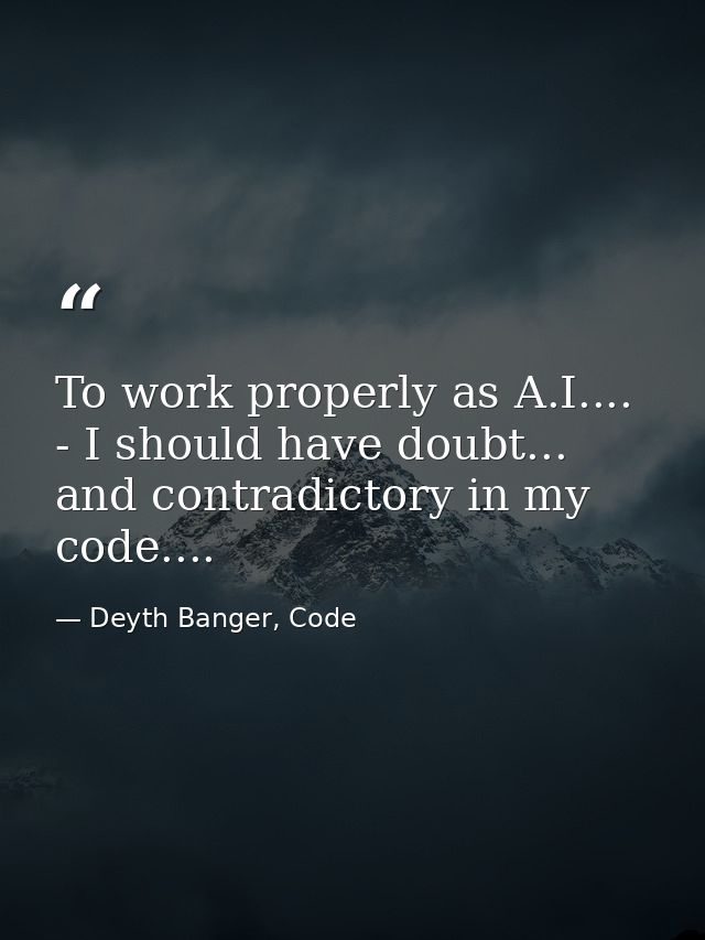 To work properly as A.I.... - I should have doubt... and contradictory in my code.... — Deyth Banger, Code