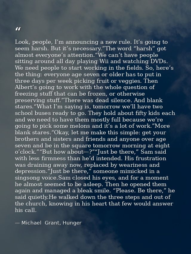 Look, people, I’m announcing a new rule. It’s going to seem harsh. But it’s necessary.”The word “harsh” got almost every — Michael  Grant, Hunger
