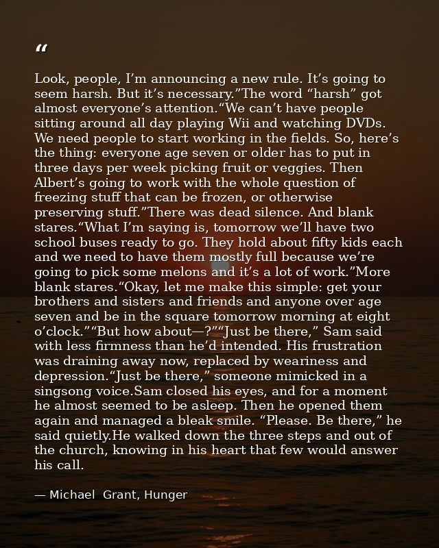 Look, people, I’m announcing a new rule. It’s going to seem harsh. But it’s necessary.”The word “harsh” got almost every — Michael  Grant, Hunger
