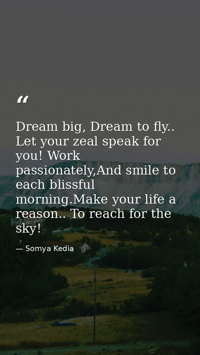 Dream big, Dream to fly.. Let your zeal speak for you! Work passionately,And smile to each blissful morning.Make your li — Somya Kedia