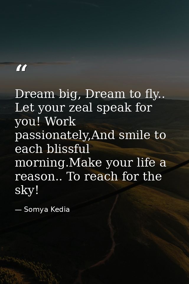 Dream big, Dream to fly.. Let your zeal speak for you! Work passionately,And smile to each blissful morning.Make your li — Somya Kedia