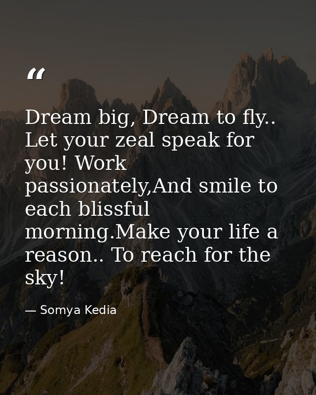 Dream big, Dream to fly.. Let your zeal speak for you! Work passionately,And smile to each blissful morning.Make your li — Somya Kedia