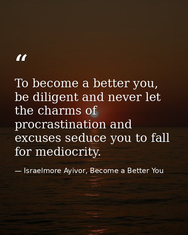 To become a better you, be diligent and never let the charms of procrastination and excuses seduce you to fall for medio — Israelmore Ayivor, Become a Better You