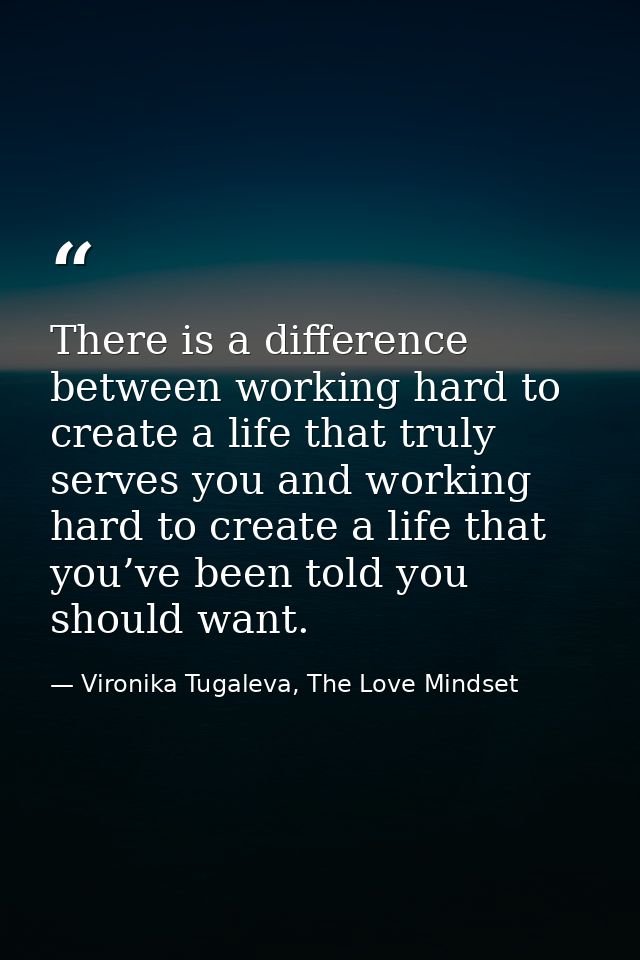 There is a difference between working hard to create a life that truly serves you and working hard to create a life that — Vironika Tugaleva, The Love Mindset