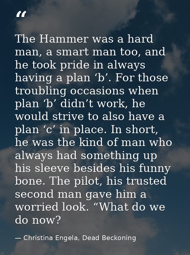 The Hammer was a hard man, a smart man too, and he took pride in always having a plan ‘b’. For those troubling occasions — Christina Engela, Dead Beckoning