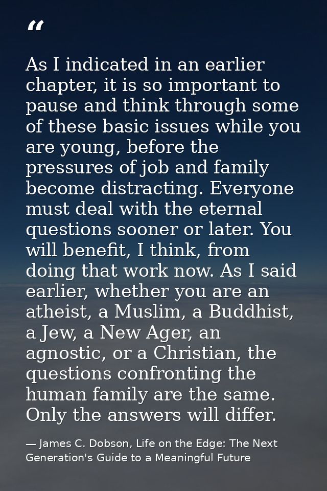 As I indicated in an earlier chapter, it is so important to pause and think through some of these basic issues while you — James C. Dobson, Life on the Edge: The Next Generation's Guide to a Meaningful Future