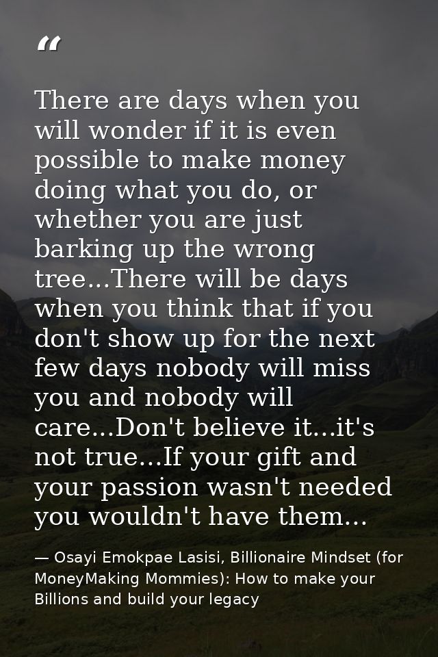 There are days when you will wonder if it is even possible to make money doing what you do, or whether you are just bark — Osayi Emokpae Lasisi, Billionaire Mindset (for MoneyMaking Mommies): How to make your Billions and build your legacy