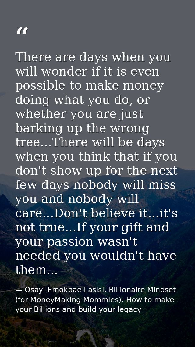 There are days when you will wonder if it is even possible to make money doing what you do, or whether you are just bark — Osayi Emokpae Lasisi, Billionaire Mindset (for MoneyMaking Mommies): How to make your Billions and build your legacy