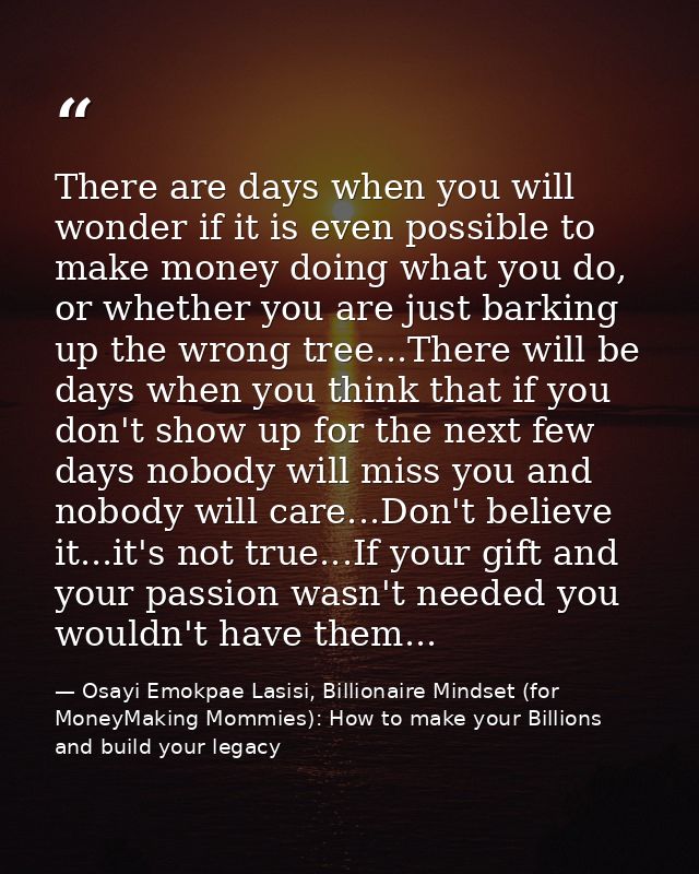 There are days when you will wonder if it is even possible to make money doing what you do, or whether you are just bark — Osayi Emokpae Lasisi, Billionaire Mindset (for MoneyMaking Mommies): How to make your Billions and build your legacy