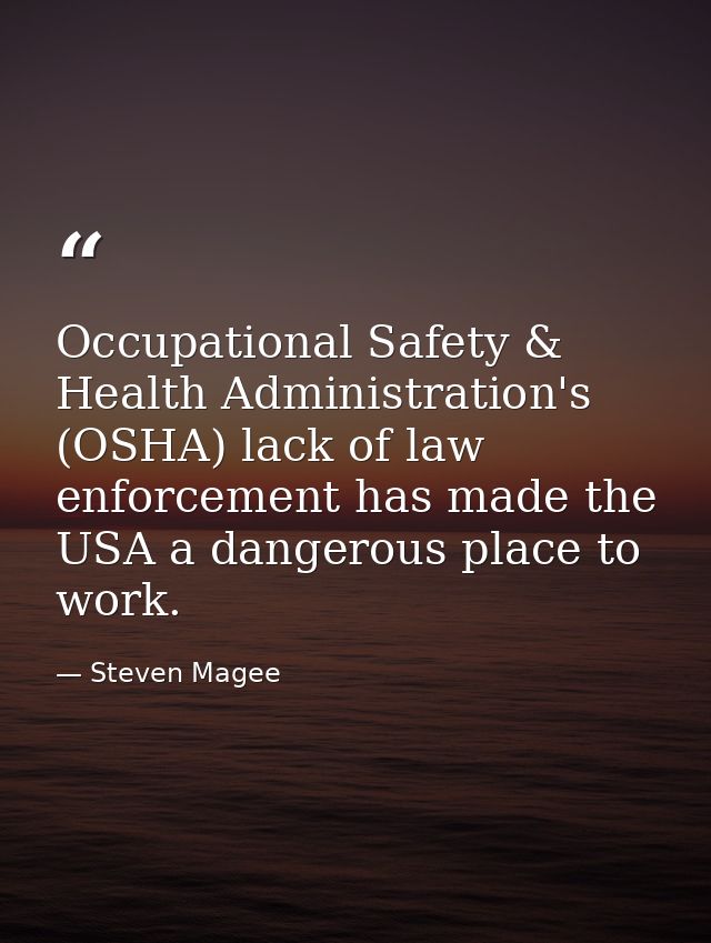 Occupational Safety & Health Administration's (OSHA) lack of law enforcement has made the USA a dangerous place to work. — Steven Magee