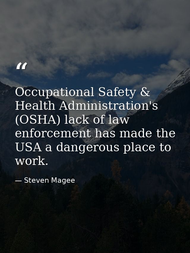 Occupational Safety & Health Administration's (OSHA) lack of law enforcement has made the USA a dangerous place to work. — Steven Magee