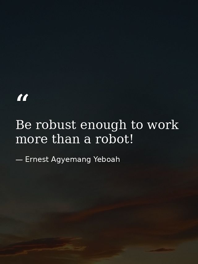 Be robust enough to work more than a robot! — Ernest Agyemang Yeboah