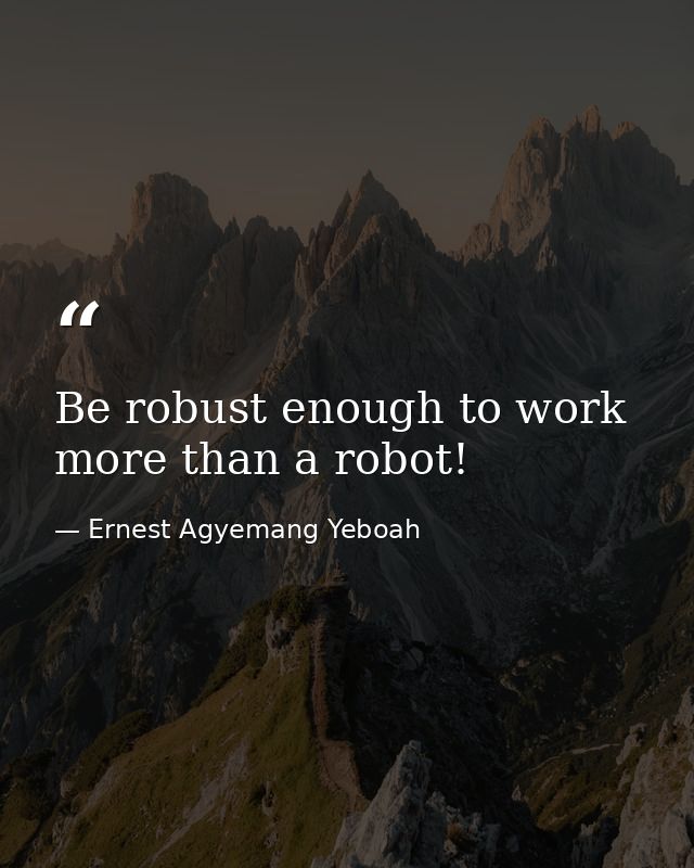 Be robust enough to work more than a robot! — Ernest Agyemang Yeboah