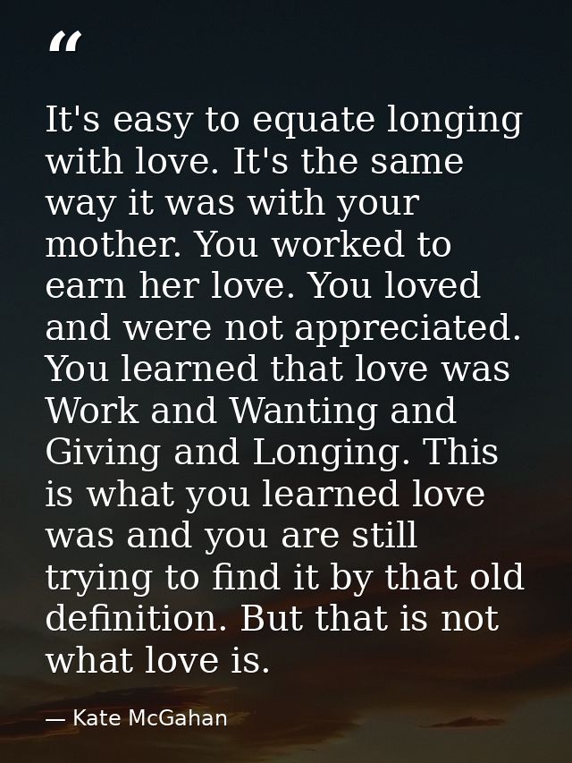 It's easy to equate longing with love. It's the same way it was with your mother. You worked to earn her love. You loved — Kate McGahan