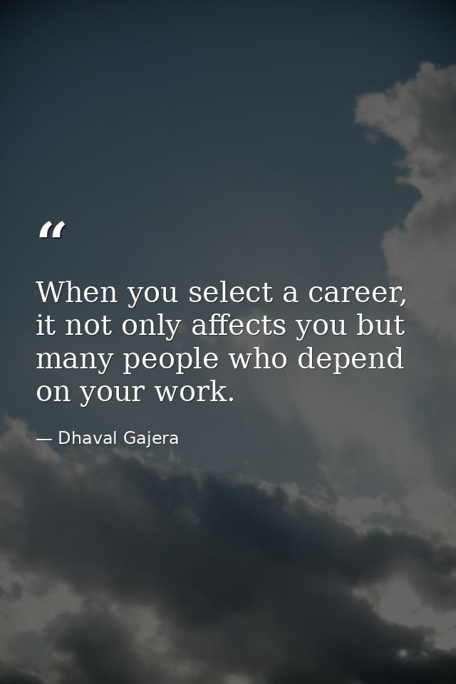 When you select a career, it not only affects you but many people who depend on your work. — Dhaval Gajera