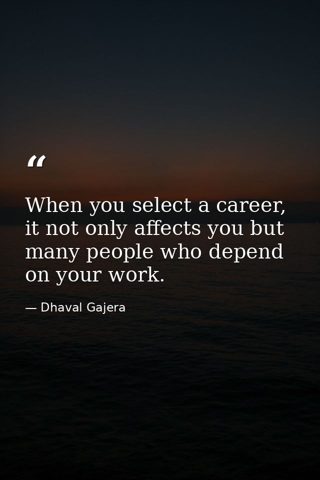 When you select a career, it not only affects you but many people who depend on your work. — Dhaval Gajera
