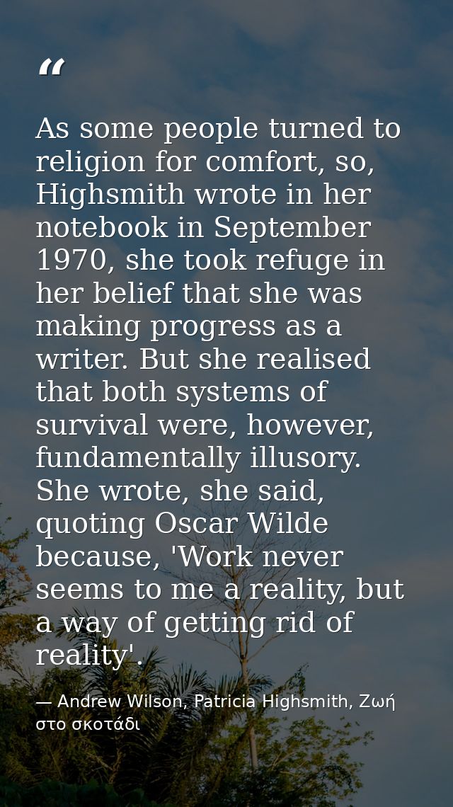 As some people turned to religion for comfort, so, Highsmith wrote in her notebook in September 1970, she took refuge in — Andrew Wilson, Patricia Highsmith, Ζωή στο σκοτάδι
