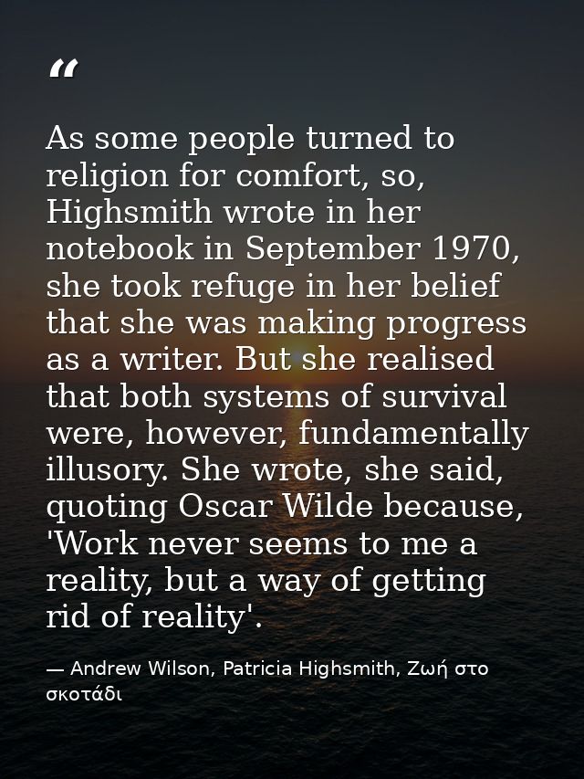 As some people turned to religion for comfort, so, Highsmith wrote in her notebook in September 1970, she took refuge in — Andrew Wilson, Patricia Highsmith, Ζωή στο σκοτάδι