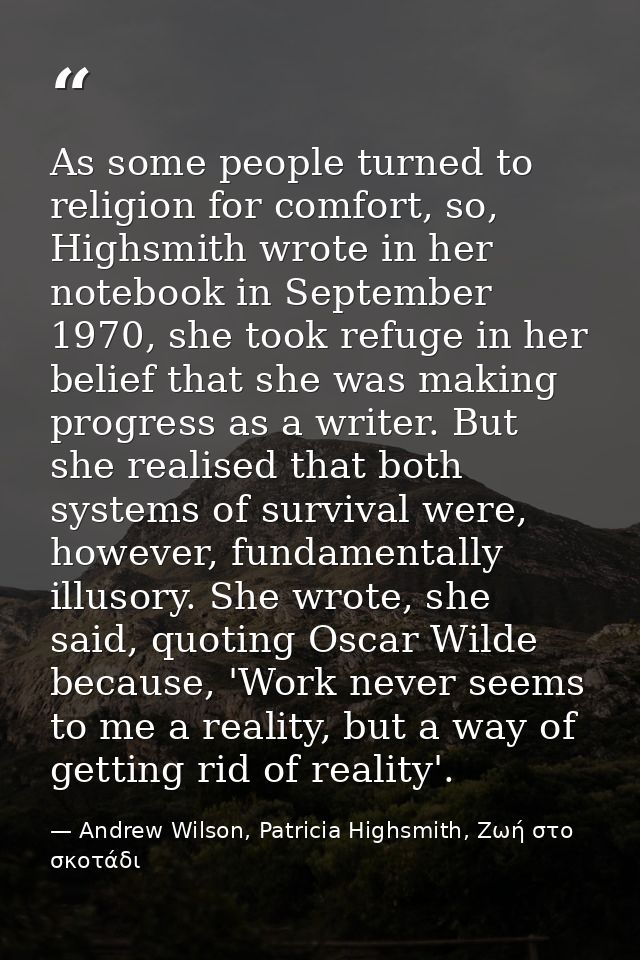 As some people turned to religion for comfort, so, Highsmith wrote in her notebook in September 1970, she took refuge in — Andrew Wilson, Patricia Highsmith, Ζωή στο σκοτάδι